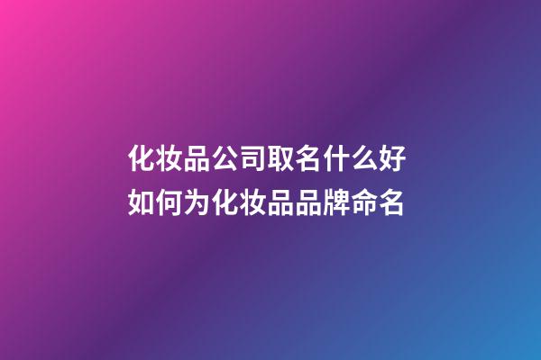 化妆品公司取名什么好 如何为化妆品品牌命名-第1张-公司起名-玄机派